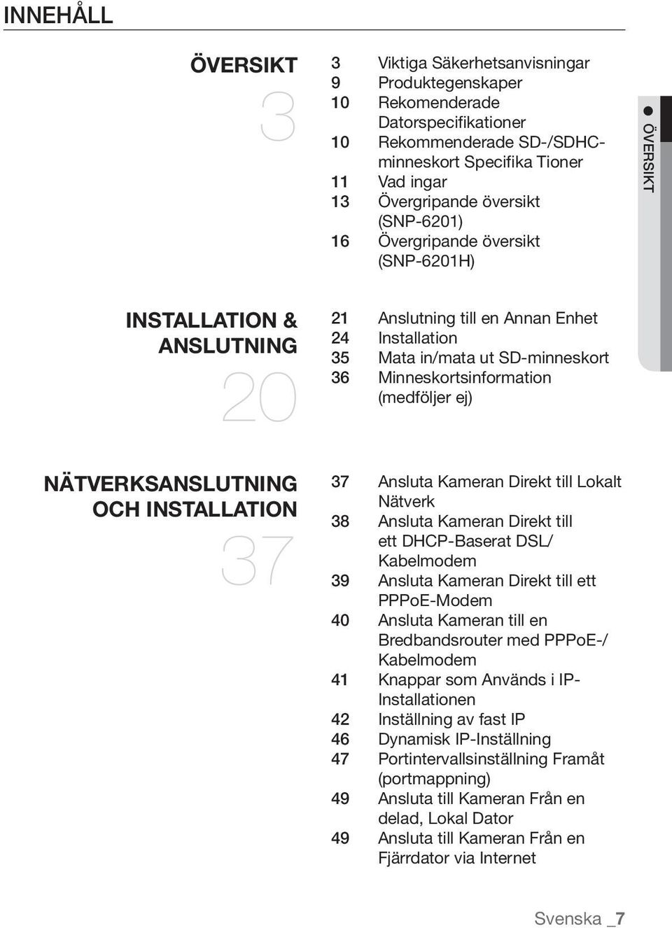 Minneskortsinformation (medföljer ej) NÄTVERKSANSLUTNING OCH INSTALLATION 37 37 Ansluta Kameran Direkt till Lokalt Nätverk 38 Ansluta Kameran Direkt till ett DHCP-Baserat DSL/ Kabelmodem 39 Ansluta