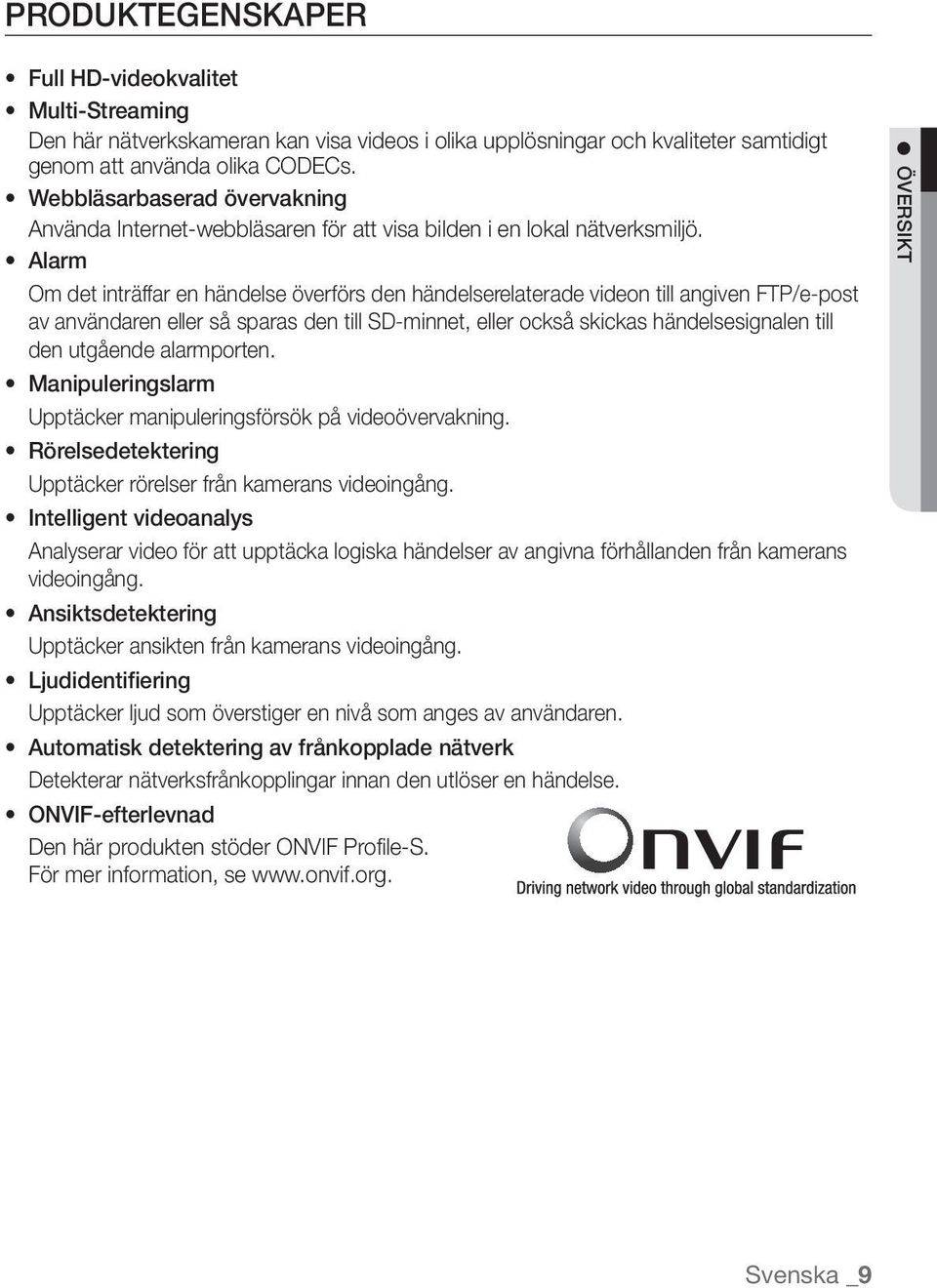 Alarm Om det inträffar en händelse överförs den händelserelaterade videon till angiven FTP/e-post av användaren eller så sparas den till SD-minnet, eller också skickas händelsesignalen till den