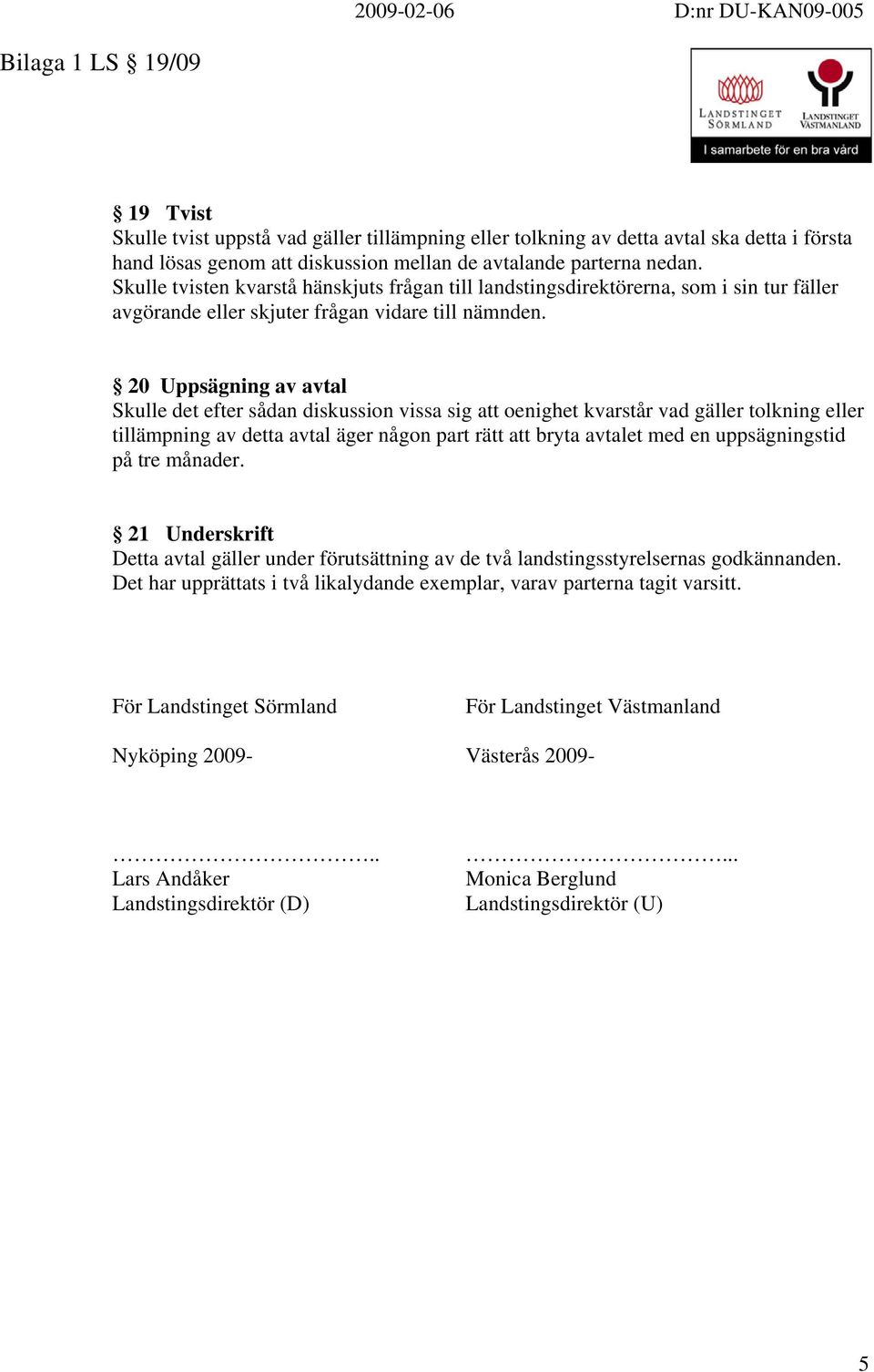 20 Uppsägning av avtal Skulle det efter sådan diskussion vissa sig att oenighet kvarstår vad gäller tolkning eller tillämpning av detta avtal äger någon part rätt att bryta avtalet med en