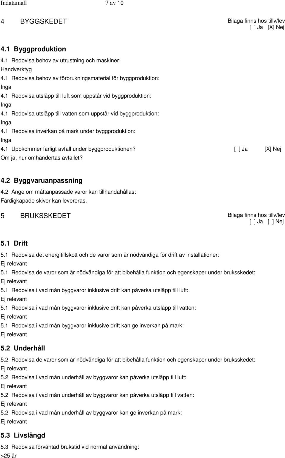 1 Redovisa utsläpp till vatten som uppstår vid byggproduktion: Inga 4.1 Redovisa inverkan på mark under byggproduktion: Inga 4.1 Uppkommer farligt avfall under byggproduktionen?