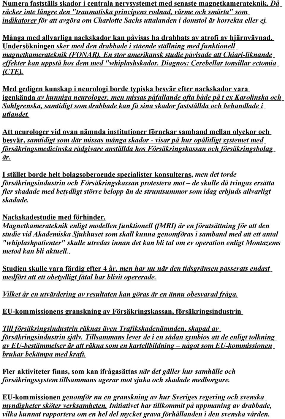 Många med allvarliga nackskador kan påvisas ha drabbats av atrofi av hjärnvävnad. Undersökningen sker med den drabbade i stående ställning med funktionell magnetkamerateknik (FONAR).