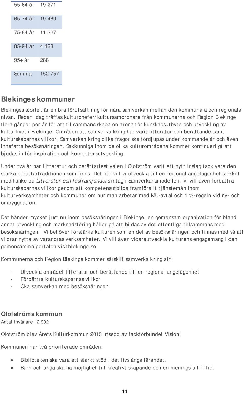 Redan idag träffas kulturchefer/kultursamordnare från kommunerna och Region Blekinge flera gånger per år för att tillsammans skapa en arena för kunskapsutbyte och utveckling av kulturlivet i Blekinge.