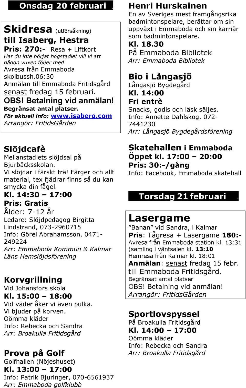 com Slöjdcafè Mellanstadiets slöjdsal på Bjurbäcksskolan. Vi slöjdar i färskt trä! Färger och allt material, tex fjädrar finns så du kan smycka din fågel. Kl.