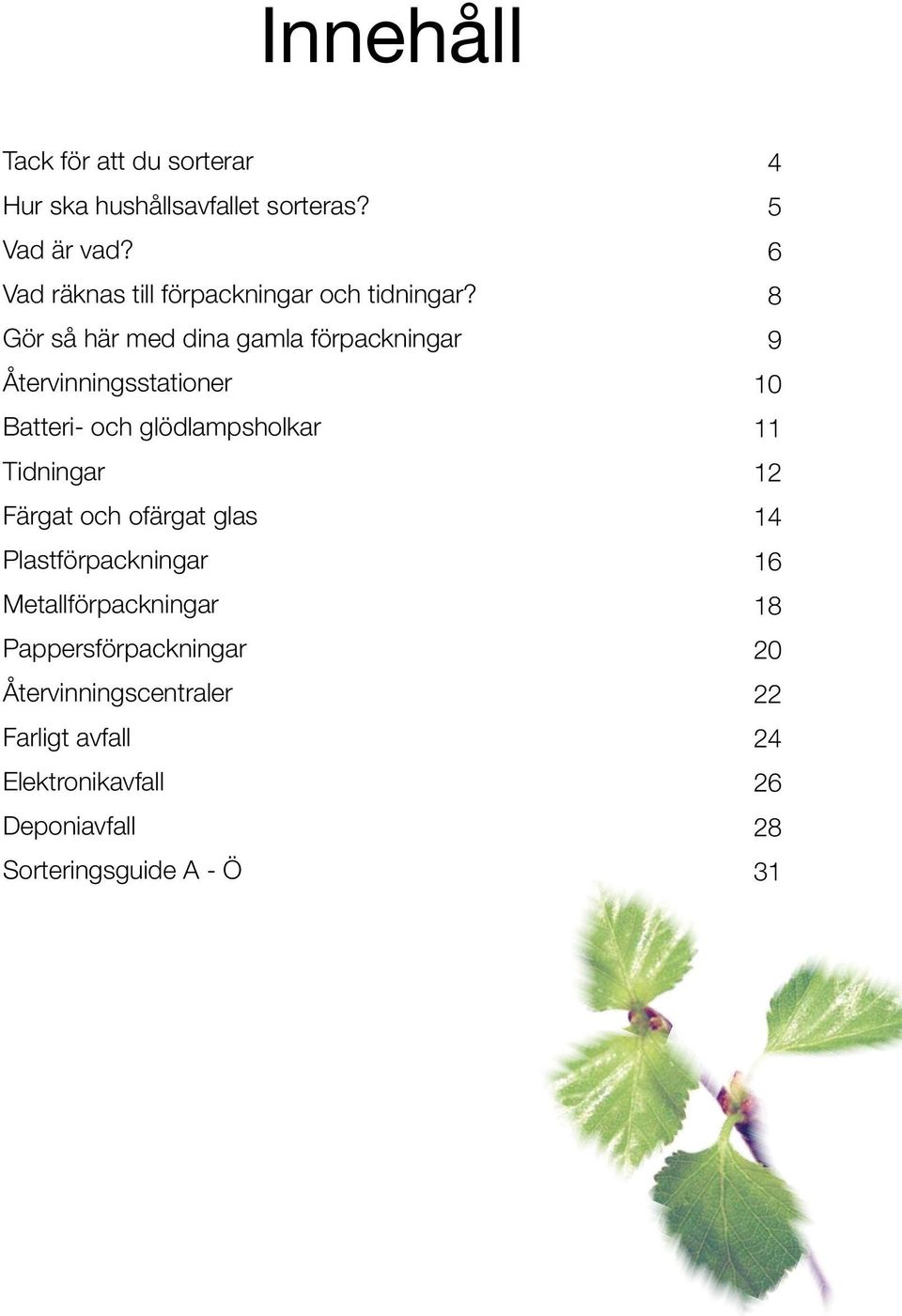 Gör så här med dina gamla förpackningar Återvinningsstationer Batteri- och glödlampsholkar Tidningar