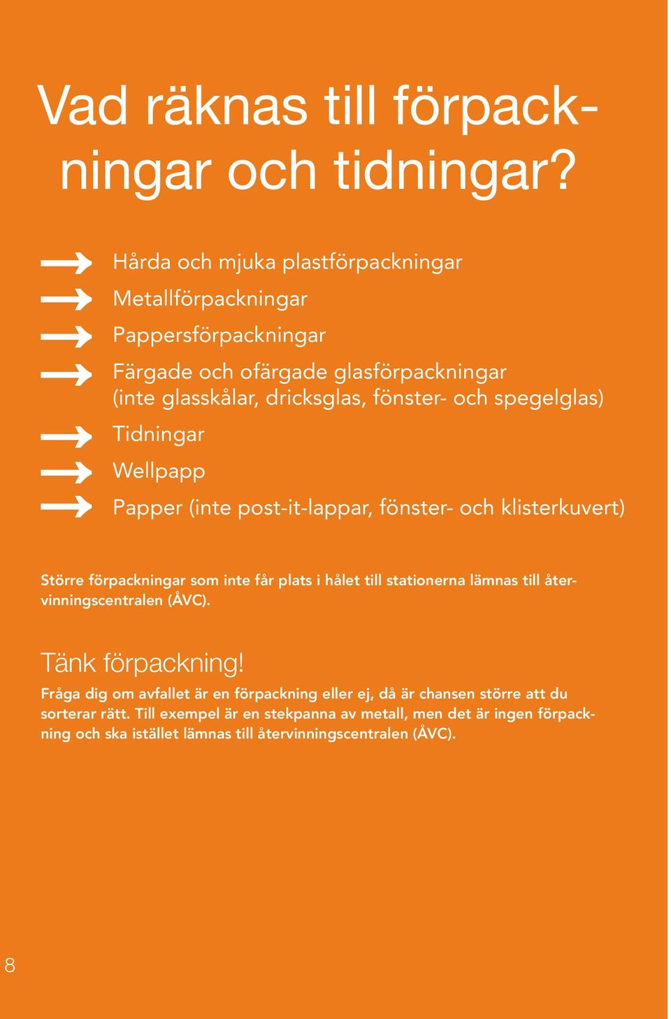 Tidningar Wellpapp Papper (inte post-it-lappar, fönster- och klisterkuvert) Större förpackningar som inte får plats i hålet till stationerna lämnas till