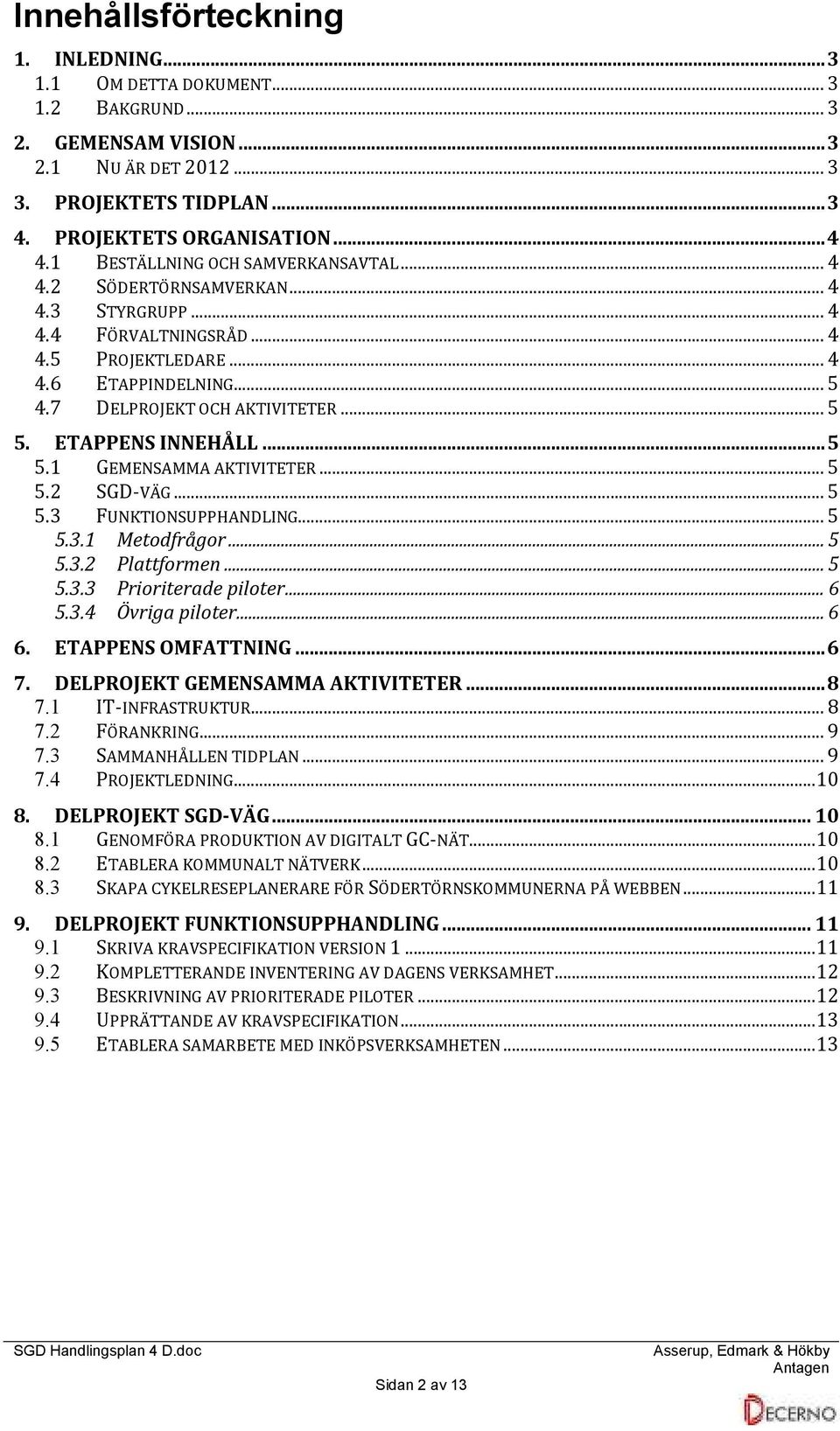 ETAPPENS INNEHÅLL...5 5.1 GEMENSAMMA AKTIVITETER...5 5.2 SGD-VÄG...5 5.3 FUNKTIONSUPPHANDLING...5 5.3.1 Metodfrågor...5 5.3.2 Plattformen...5 5.3.3 Prioriterade piloter...6 5.3.4 Övriga piloter...6 6.