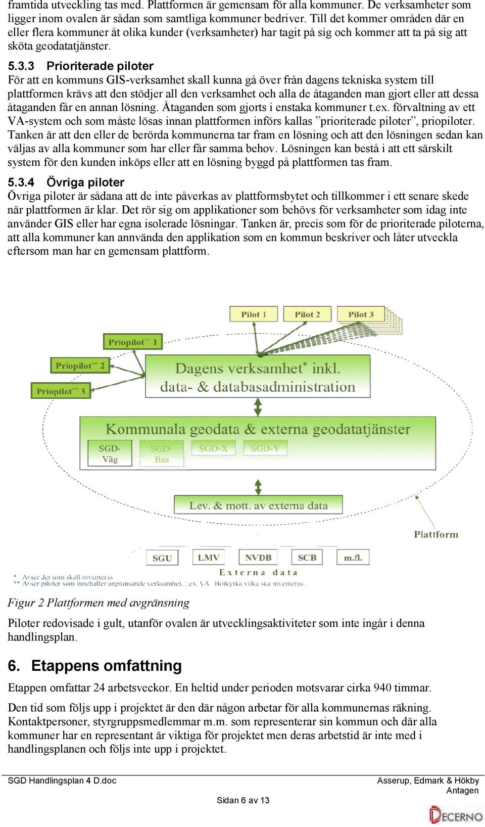 3 Prioriterade piloter För att en kommuns GIS-verksamhet skall kunna gå över från dagens tekniska system till plattformen krävs att den stödjer all den verksamhet och alla de åtaganden man gjort