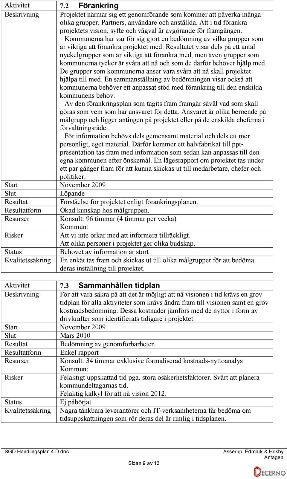 Resultatet visar dels på ett antal nyckelgrupper som är viktiga att förankra med, men även grupper som kommunerna tycker är svåra att nå och som de därför behöver hjälp med.