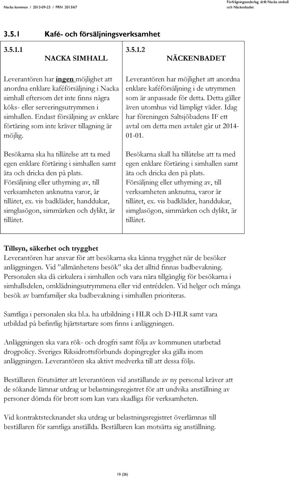 Försäljning eller uthyrning av, till verksamheten anknutna varor, är tillåtet, ex. vis badkläder, handdukar, simglasögon, simmärken och dylikt, är tillåtet.