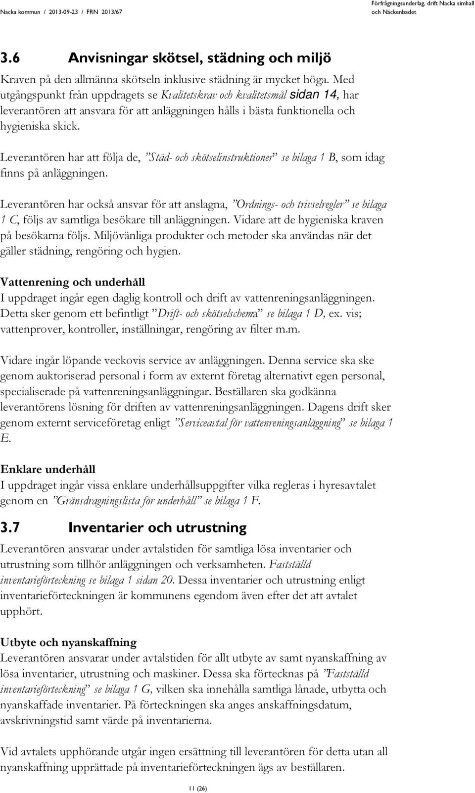 Leverantören har att följa de, Städ- och skötselinstruktioner se bilaga 1 B, som idag finns på anläggningen.