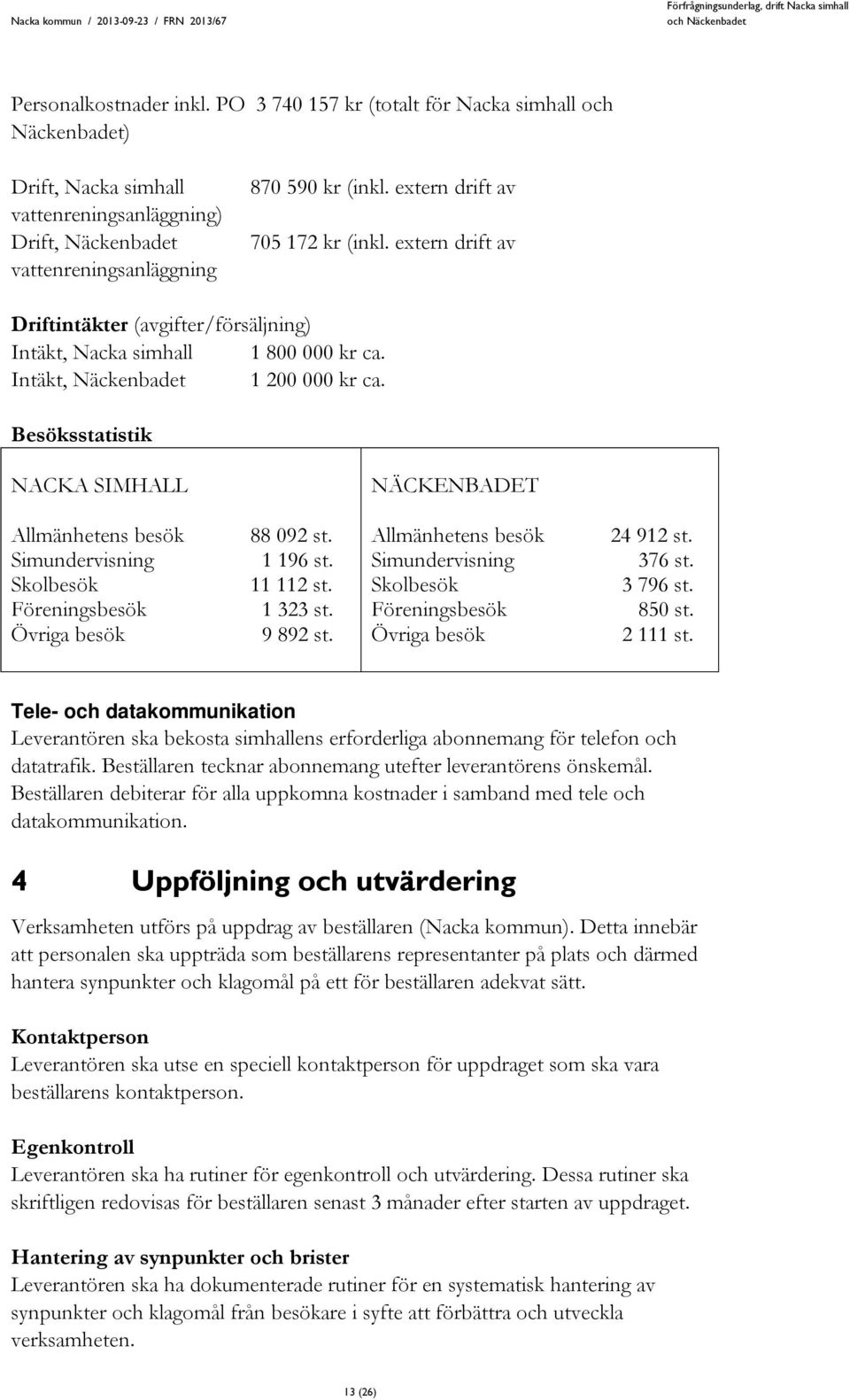 Besöksstatistik NACKA SIMHALL NÄCKENBADET Allmänhetens besök Simundervisning Skolbesök Föreningsbesök Övriga besök 88 092 st. 1 196 st. 11 112 st. 1 323 st. 9 892 st.