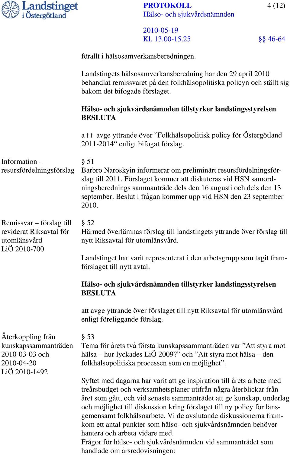 tillstyrker landstingsstyrelsen BESLUTA a t t avge yttrande över Folkhälsopolitisk policy för Östergötland 2011-2014 enligt bifogat förslag.