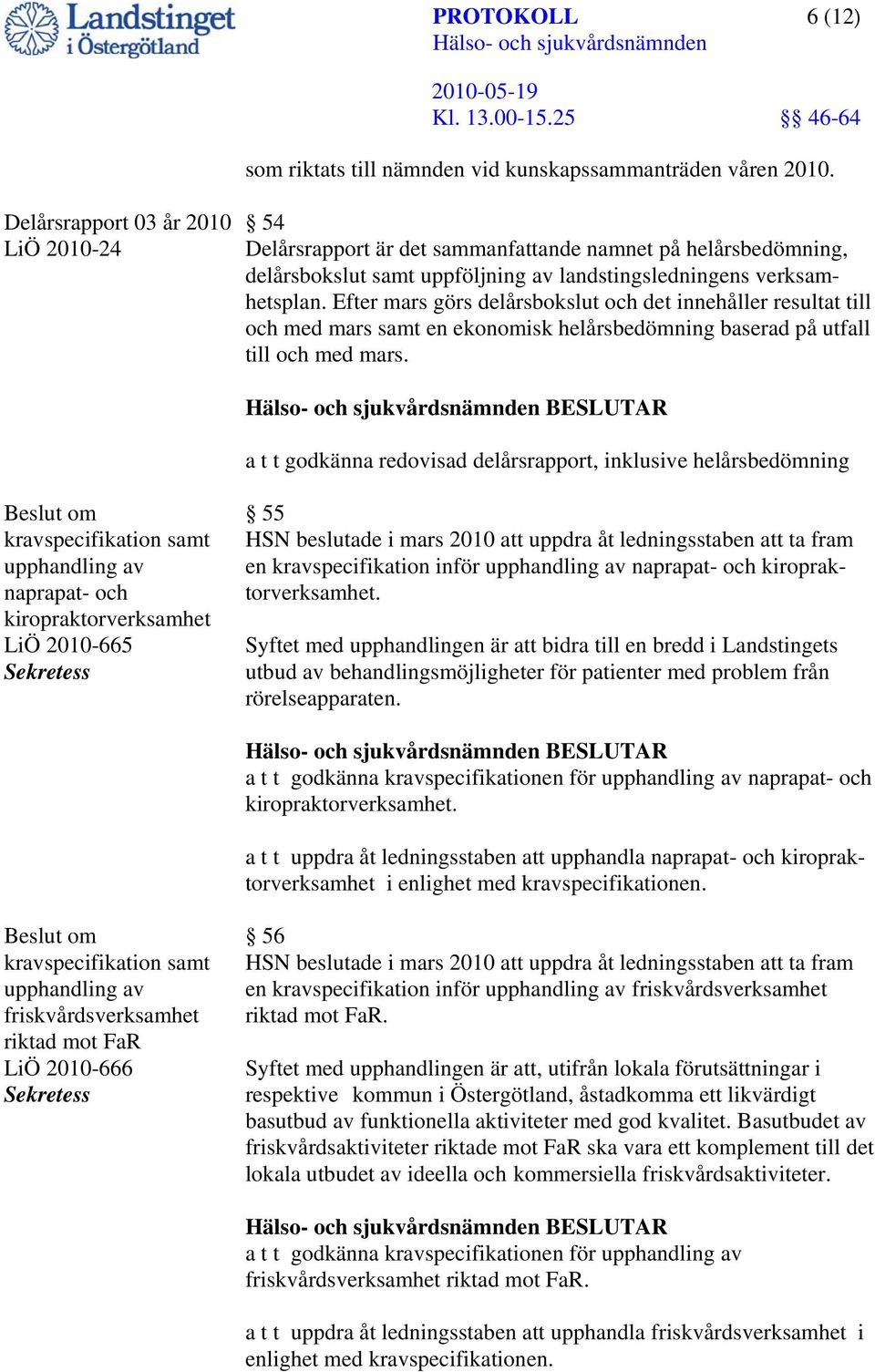 Efter mars görs delårsbokslut och det innehåller resultat till och med mars samt en ekonomisk helårsbedömning baserad på utfall till och med mars.