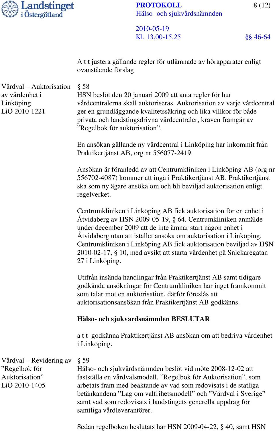 Auktorisation av varje vårdcentral ger en grundläggande kvalitetssäkring och lika villkor för både privata och landstingsdrivna vårdcentraler, kraven framgår av Regelbok för auktorisation.