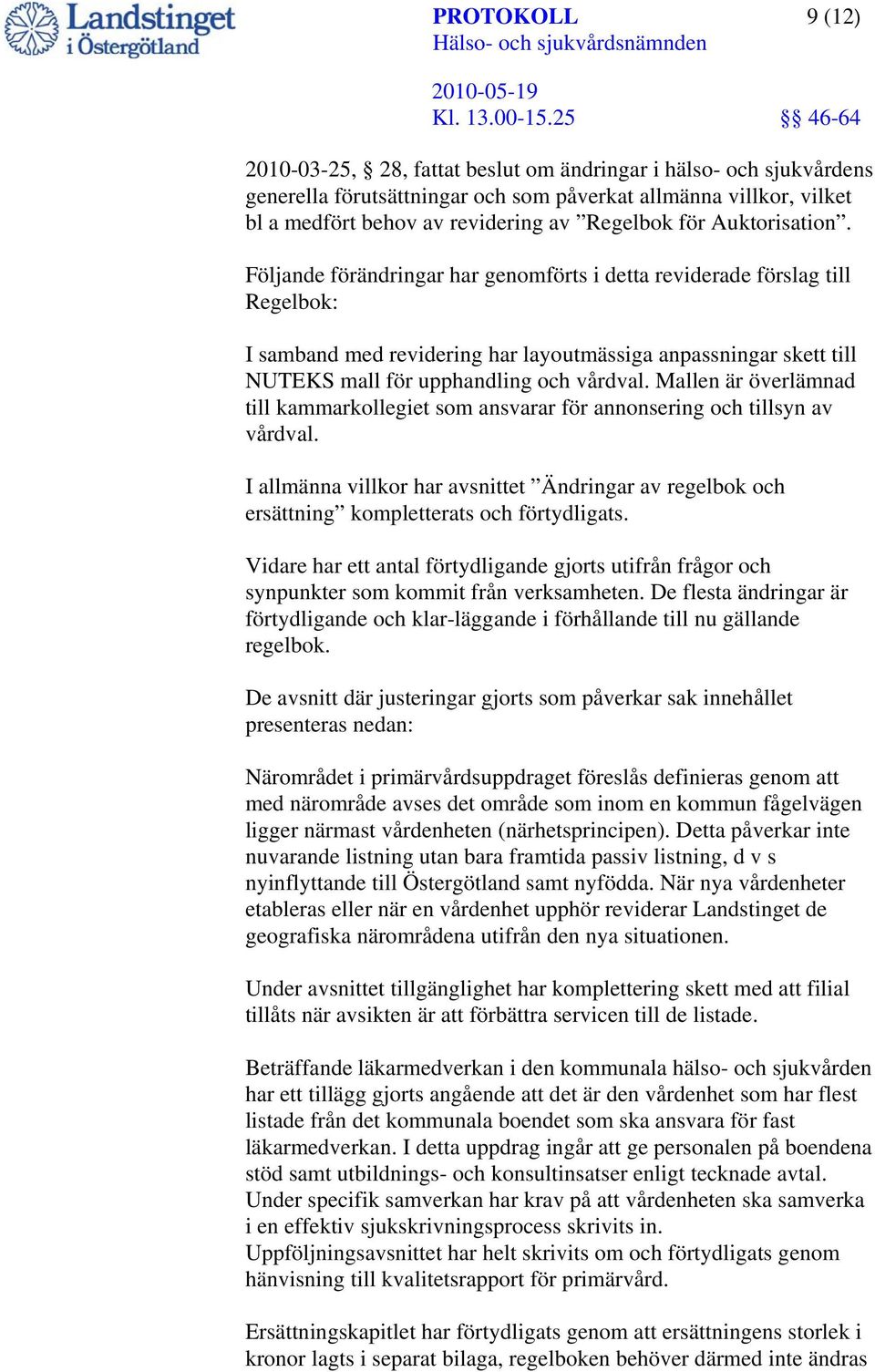 Följande förändringar har genomförts i detta reviderade förslag till Regelbok: I samband med revidering har layoutmässiga anpassningar skett till NUTEKS mall för upphandling och vårdval.