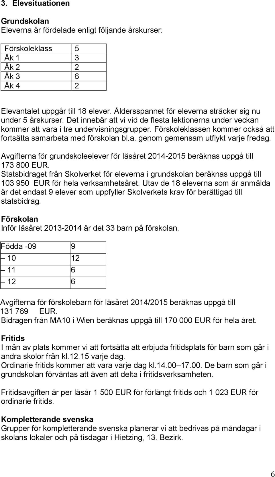 Förskoleklassen kommer också att fortsätta samarbeta med förskolan bl.a. genom gemensam utflykt varje fredag. Avgifterna för grundskoleelever för läsåret 2014-2015 beräknas uppgå till 173 800 EUR.