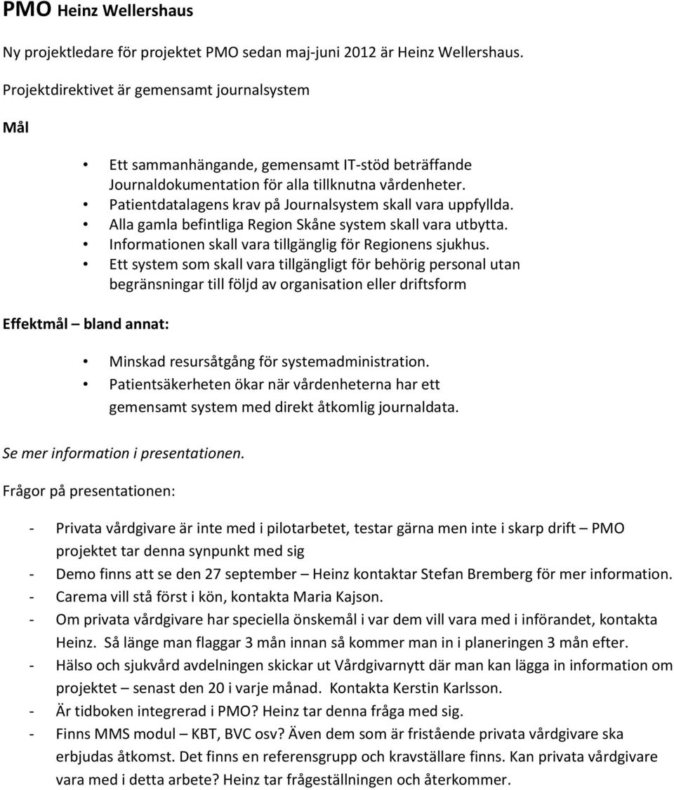 Patientdatalagens krav på Journalsystem skall vara uppfyllda. Alla gamla befintliga Region Skåne system skall vara utbytta. Informationen skall vara tillgänglig för Regionens sjukhus.