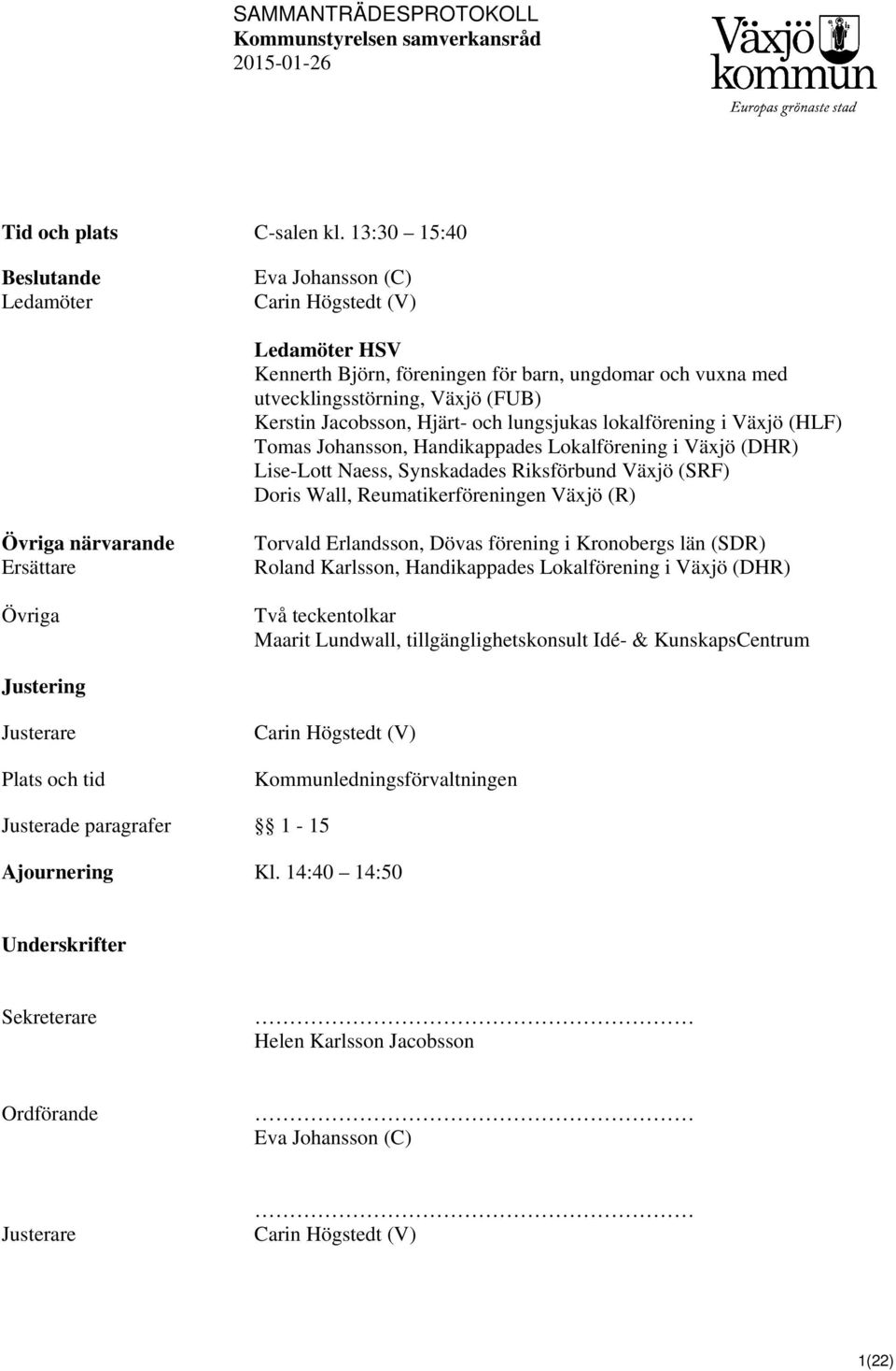 Hjärt- och lungsjukas lokalförening i Växjö (HLF) Tomas Johansson, Handikappades Lokalförening i Växjö (DHR) Lise-Lott Naess, Synskadades Riksförbund Växjö (SRF) Doris Wall, Reumatikerföreningen