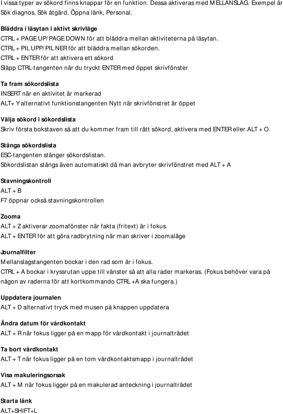 CTRL + ENTER för att aktivera ett sökord Släpp CTRL-tangenten när du tryckt ENTER med öppet skrivfönster Ta fram sökordslista INSERT när en aktivitet är markerad ALT+ Y alternativt funktionstangenten