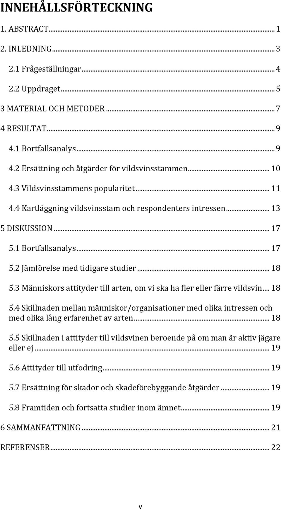 3 Människors attityder till arten, om vi ska ha fler eller färre vildsvin... 18 5.4 Skillnaden mellan människor/organisationer med olika intressen och med olika lång erfarenhet av arten... 18 5.5 Skillnaden i attityder till vildsvinen beroende på om man är aktiv jägare eller ej.