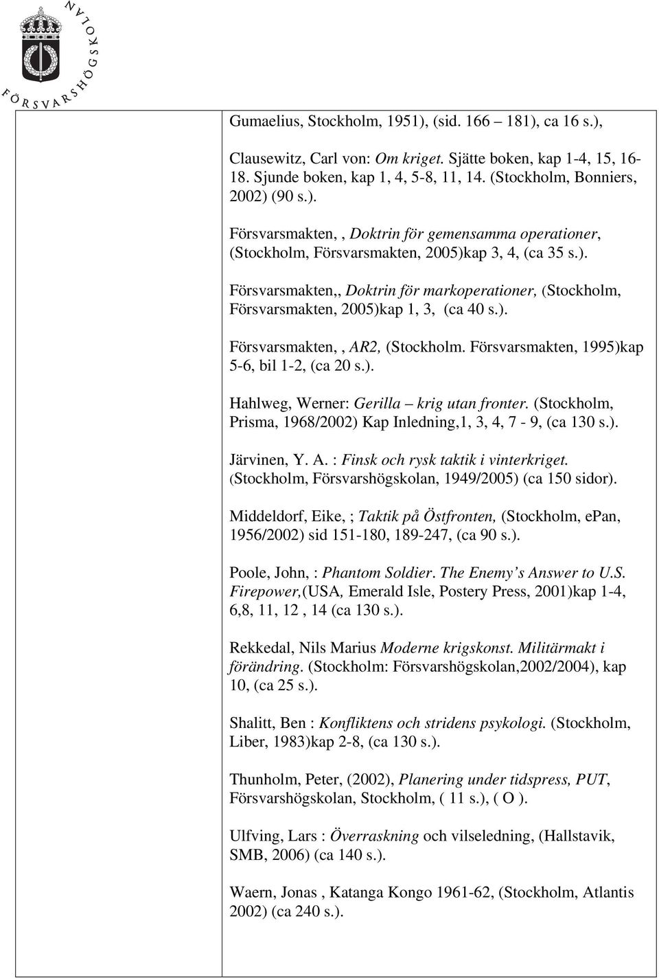 (Stockholm, Prisma, 1968/2002) Kap Inledning,1, 3, 4, 7-9, (ca 130 s.). Järvinen, Y. A. : Finsk och rysk taktik i vinterkriget. (Stockholm, Försvarshögskolan, 1949/2005) (ca 150 sidor).
