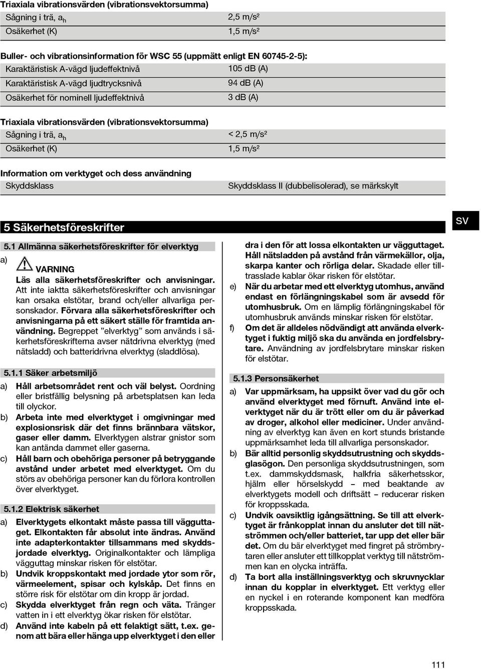 <2,5m/s² 1,5 m/s² Information om verktyget och dess användning Skyddsklass Skyddsklass II (dubbelisolerad), se märkskylt 5 Säkerhetsföreskrifter 5.