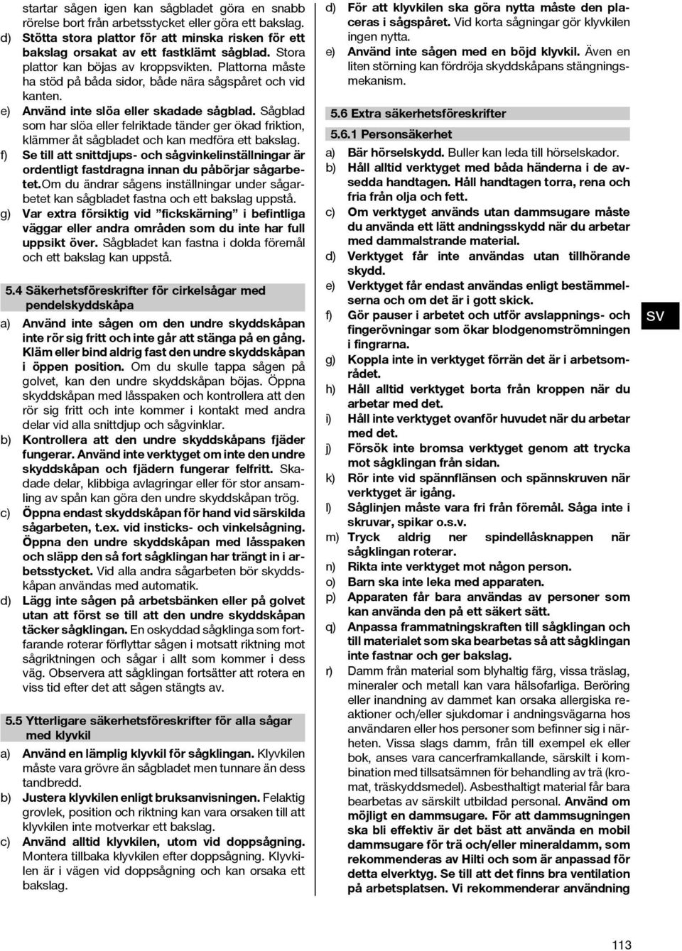 Sågblad som har slöa eller felriktade tänder ger ökad friktion, klämmer åt sågbladet och kan medföra ett bakslag.