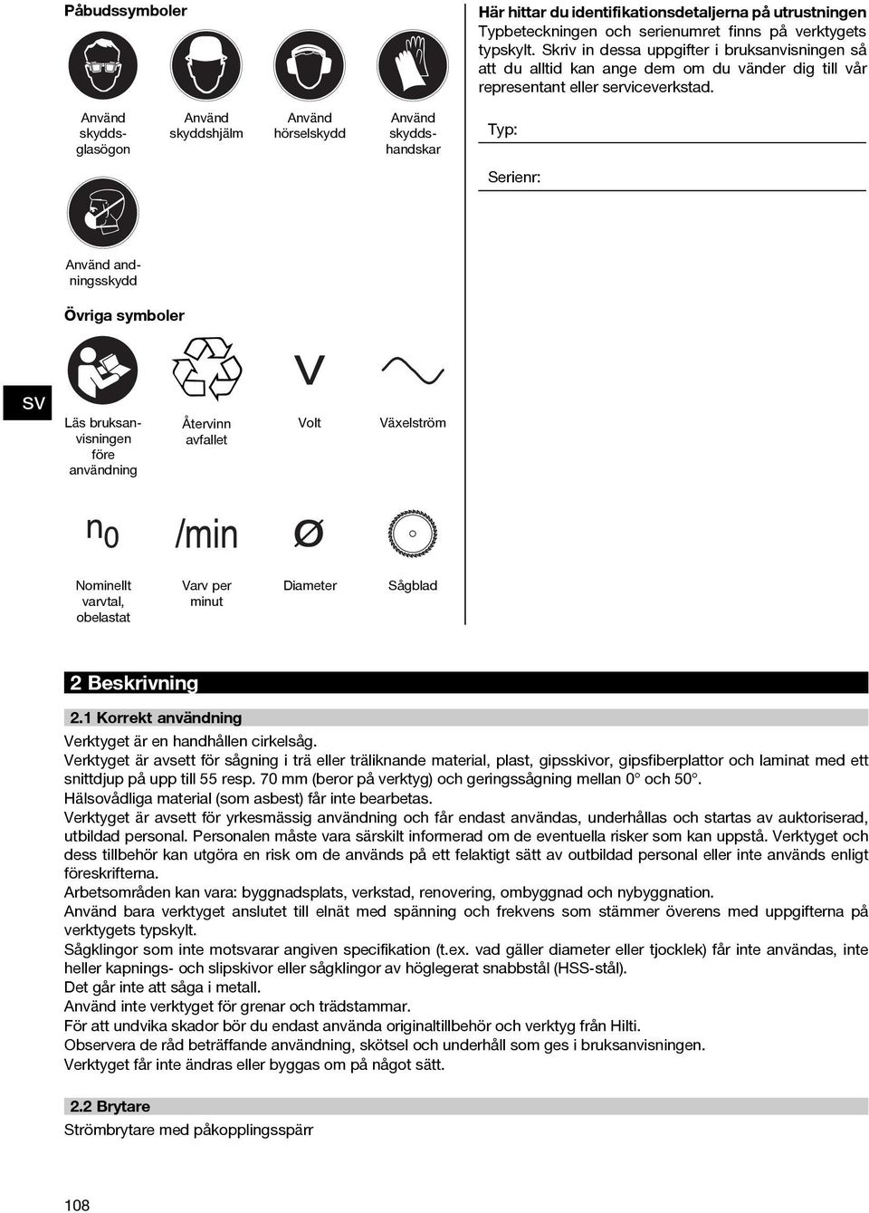 Använd skyddsglasögon Använd skyddshjälm Använd hörselskydd Använd skyddshandskar Typ: Serienr: Använd andningsskydd Övriga symboler Läs bruksanvisningen före användning Återvinn avfallet Volt