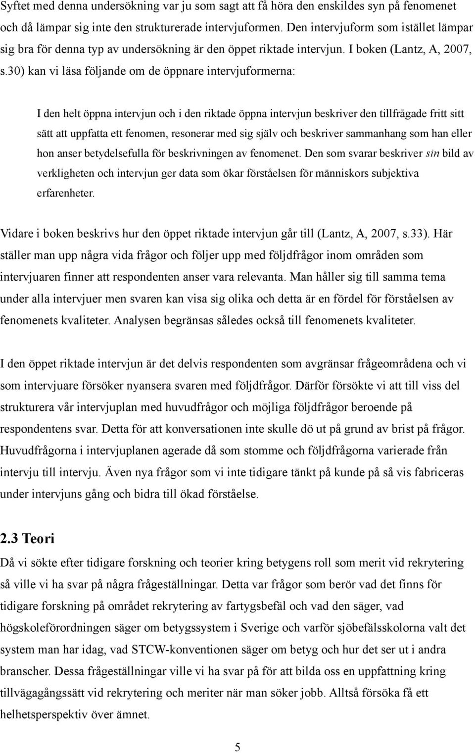 30) kan vi läsa följande om de öppnare intervjuformerna: I den helt öppna intervjun och i den riktade öppna intervjun beskriver den tillfrågade fritt sitt sätt att uppfatta ett fenomen, resonerar med