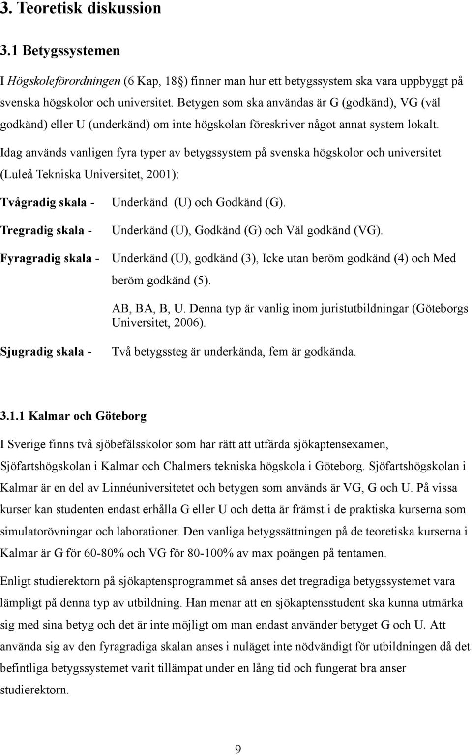 Idag används vanligen fyra typer av betygssystem på svenska högskolor och universitet (Luleå Tekniska Universitet, 2001): Tvågradig skala - Tregradig skala - Fyragradig skala - Underkänd (U) och
