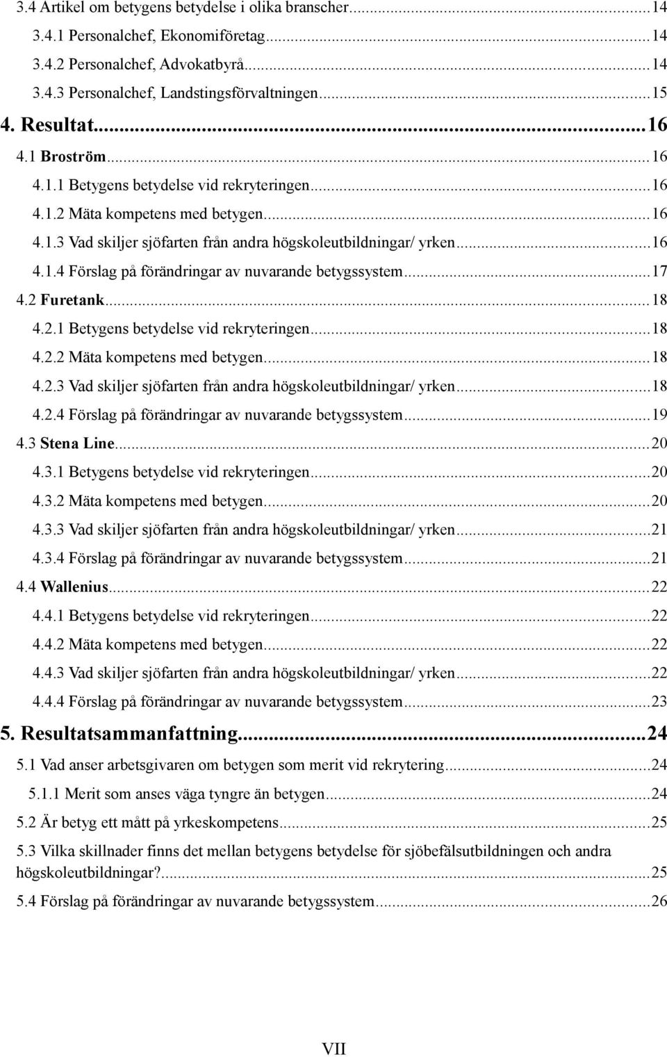 ..17 4.2 Furetank...18 4.2.1 Betygens betydelse vid rekryteringen...18 4.2.2 Mäta kompetens med betygen...18 4.2.3 Vad skiljer sjöfarten från andra högskoleutbildningar/ yrken...18 4.2.4 Förslag på förändringar av nuvarande betygssystem.