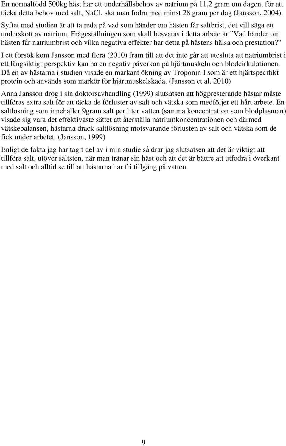 Frågeställningen som skall besvaras i detta arbete är Vad händer om hästen får natriumbrist och vilka negativa effekter har detta på hästens hälsa och prestation?