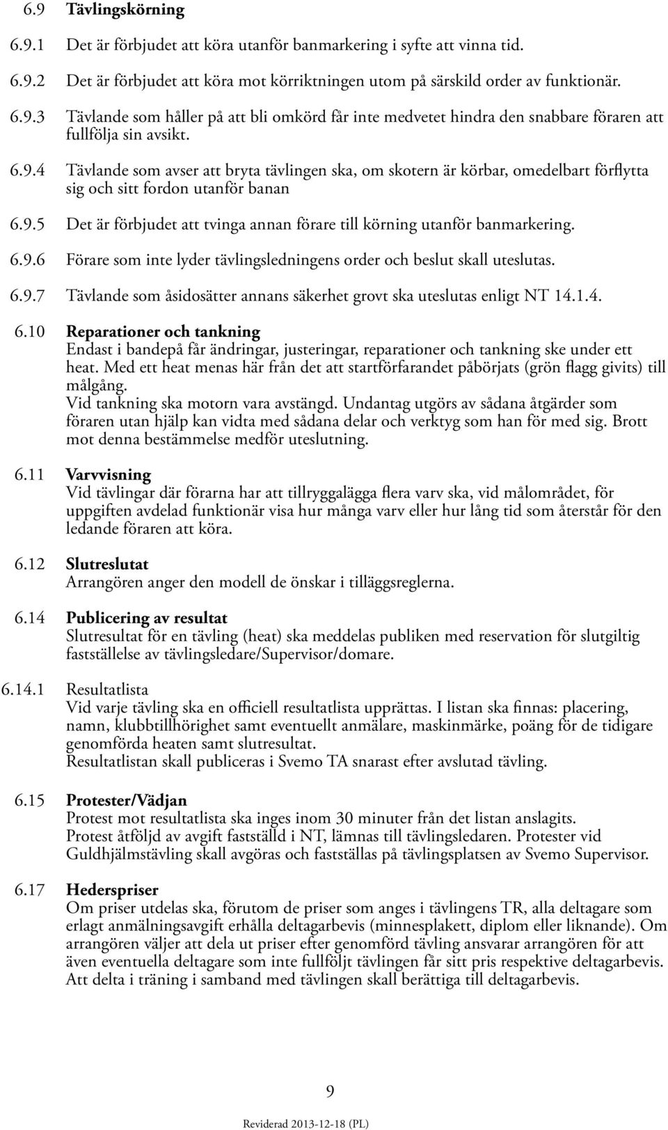 6.9.6 Förare som inte lyder tävlingsledningens order och beslut skall uteslutas. 6.