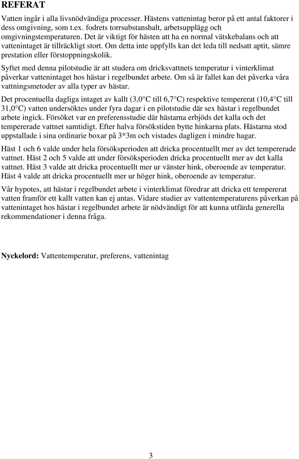 Syftet med denna pilotstudie är att studera om dricksvattnets temperatur i vinterklimat påverkar vattenintaget hos hästar i regelbundet arbete.