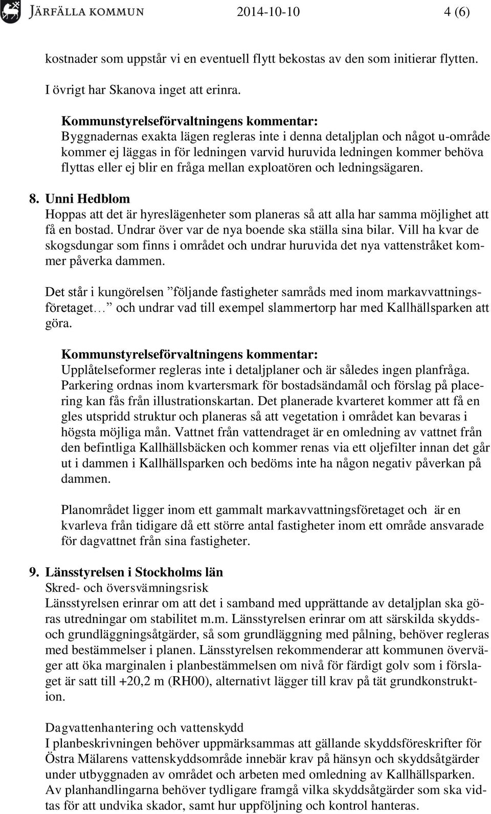 exploatören och ledningsägaren. 8. Unni Hedblom Hoppas att det är hyreslägenheter som planeras så att alla har samma möjlighet att få en bostad. Undrar över var de nya boende ska ställa sina bilar.