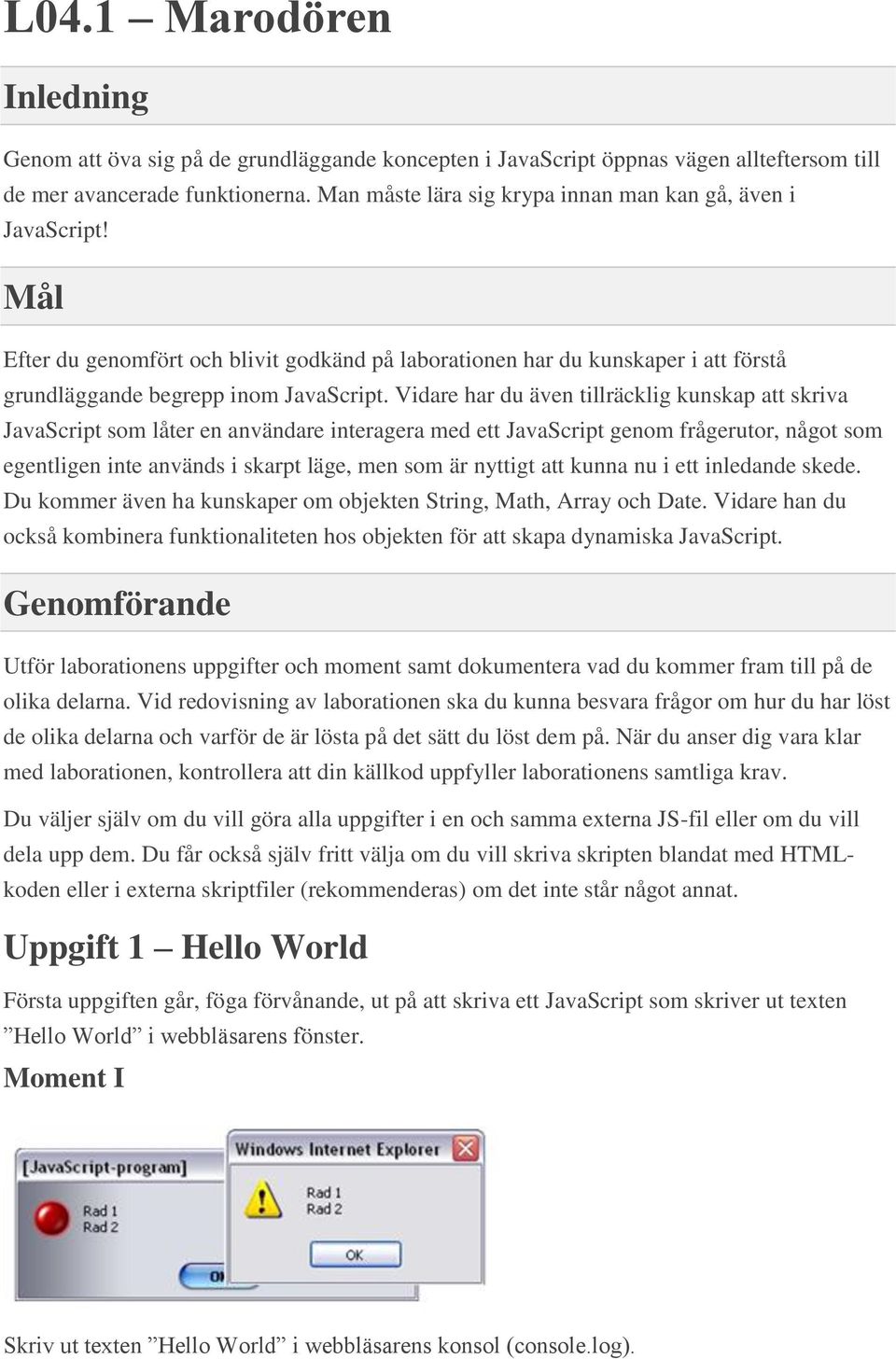 Vidare har du även tillräcklig kunskap att skriva JavaScript som låter en användare interagera med ett JavaScript genom frågerutor, något som egentligen inte används i skarpt läge, men som är nyttigt