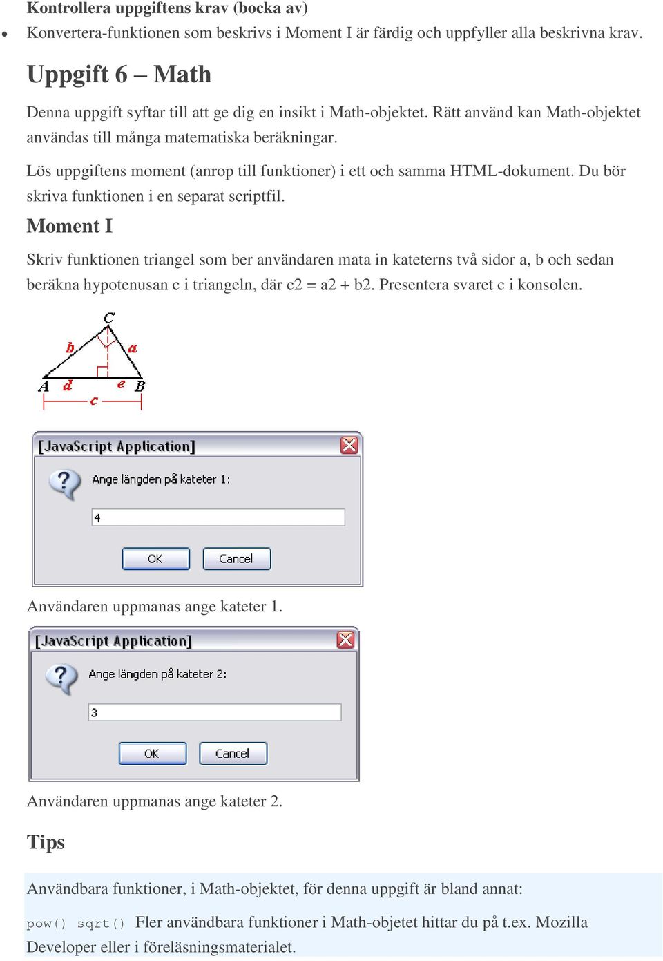 Skriv funktionen triangel som ber användaren mata in kateterns två sidor a, b och sedan beräkna hypotenusan c i triangeln, där c2 = a2 + b2. Presentera svaret c i konsolen.