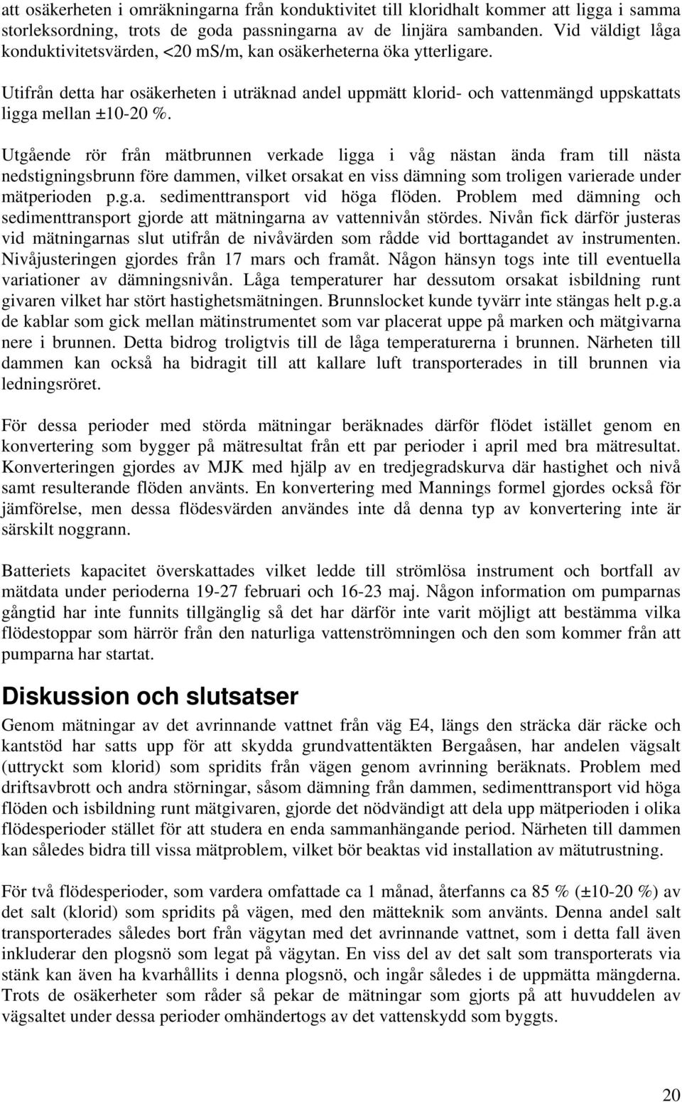 Utgående rör från mätbrunnen verkade ligga i våg nästan ända fram till nästa nedstigningsbrunn före dammen, vilket orsakat en viss dämning som troligen varierade under mätperioden p.g.a. sedimenttransport vid höga flöden.