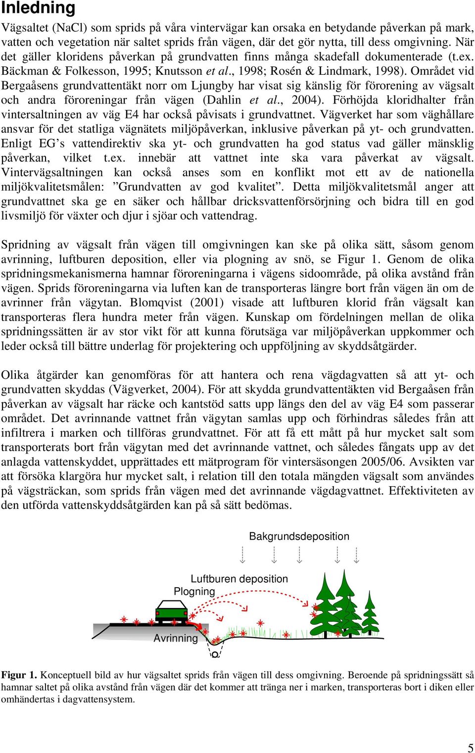 Området vid Bergaåsens grundvattentäkt norr om Ljungby har visat sig känslig för förorening av vägsalt och andra föroreningar från vägen (Dahlin et al., 24).