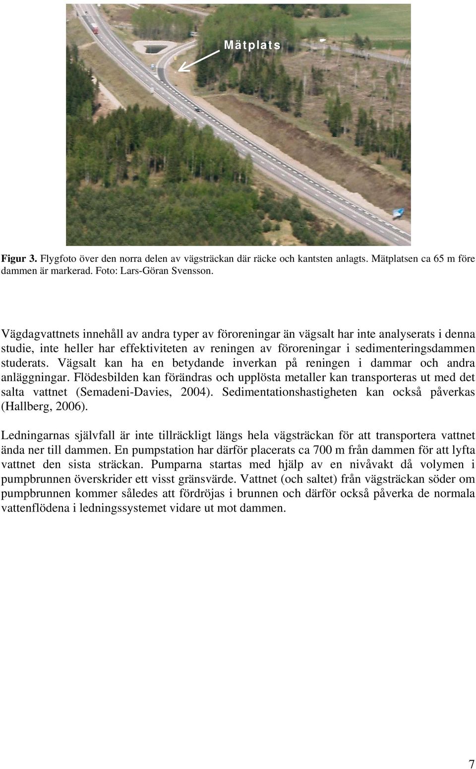 Vägsalt kan ha en betydande inverkan på reningen i dam och andra anläggningar. Flödesbilden kan förändras och upplösta metaller kan transporteras ut med det salta vattnet (Semadeni-Davies, 24).