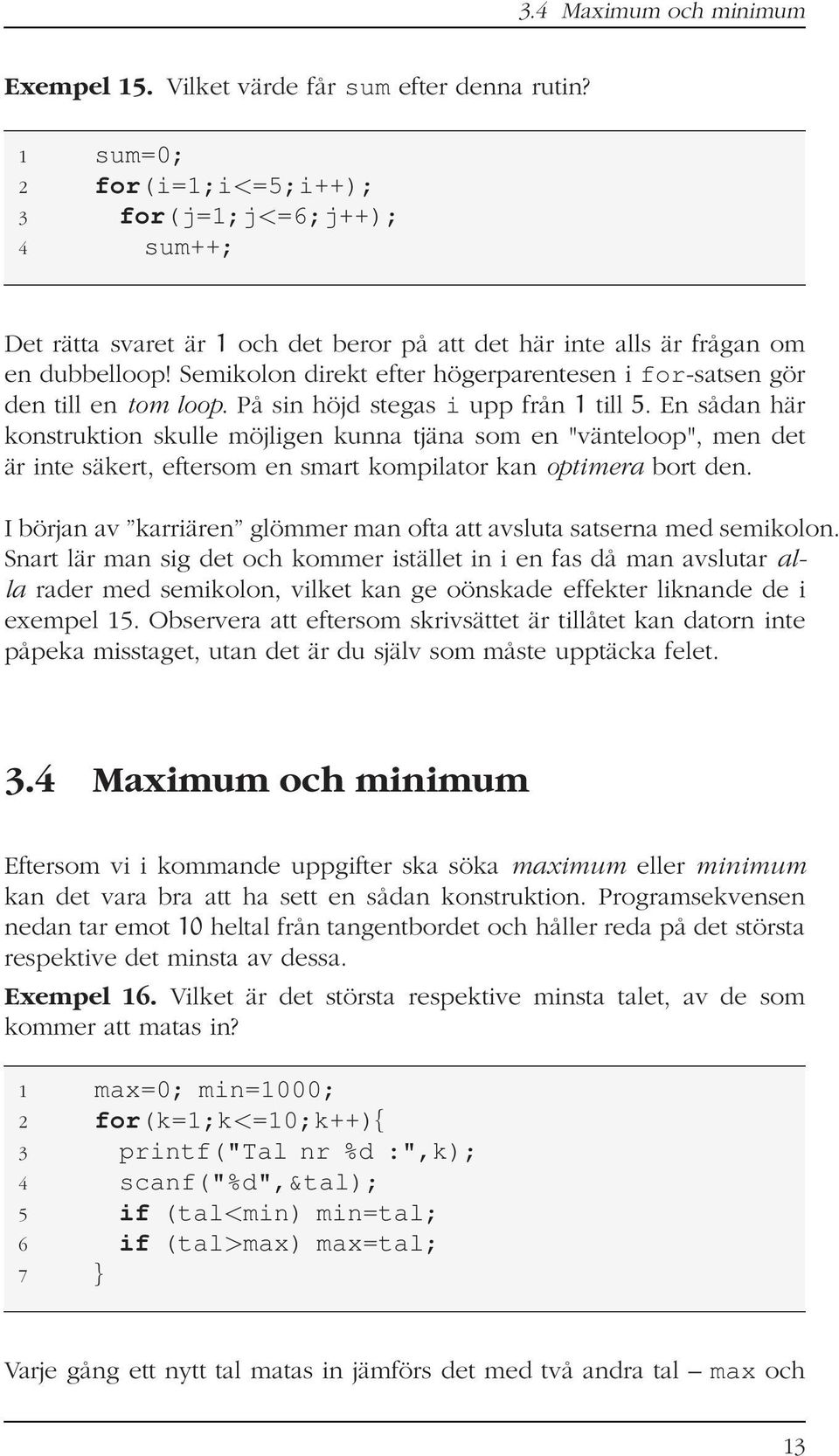 Semikolon direkt efter högerparentesen i for-satsen gör den till en tom loop. På sin höjd stegas i upp från 1 till 5.