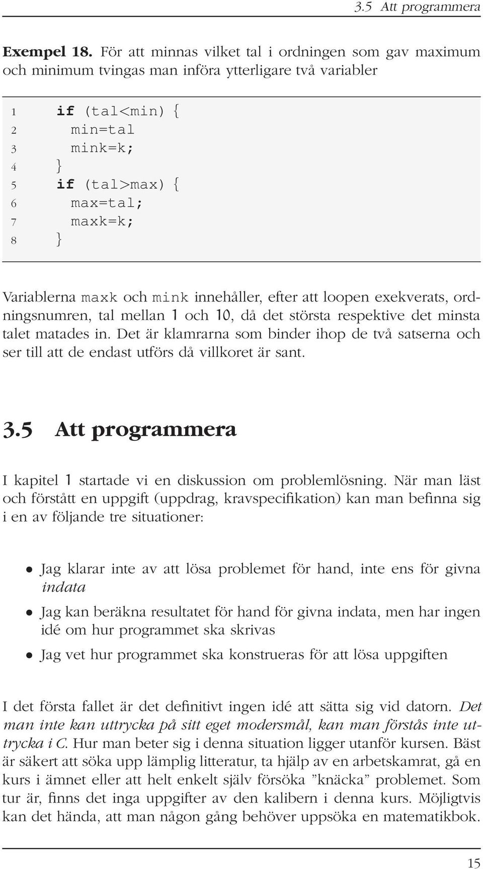 Variablerna maxk och mink innehåller, efter att loopen exekverats, ordningsnumren, tal mellan 1 och 10, då det största respektive det minsta talet matades in.