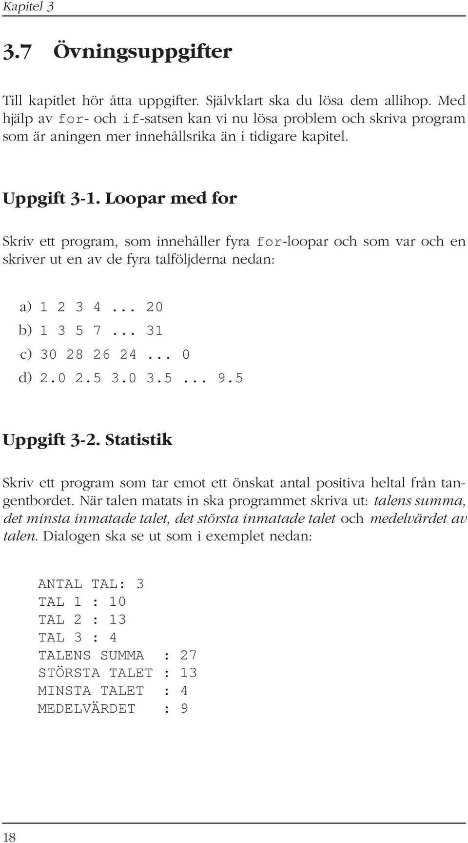Loopar med for Skriv ett program, som innehåller fyra for-loopar och som var och en skriver ut en av de fyra talföljderna nedan: a) 1 2 3 4... 20 b) 1 3 5 7... 31 c) 30 28 26 24... 0 d) 2.0 2.5 3.0 3.