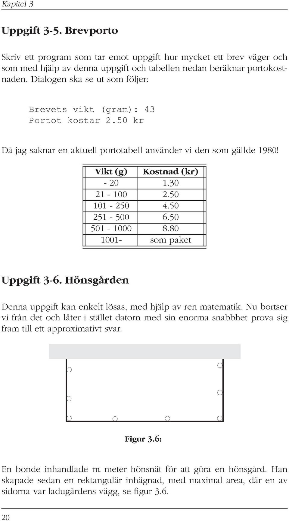 50 101-250 4.50 251-500 6.50 501-1000 8.80 1001- som paket Uppgift 3-6. Hönsgården Denna uppgift kan enkelt lösas, med hjälp av ren matematik.