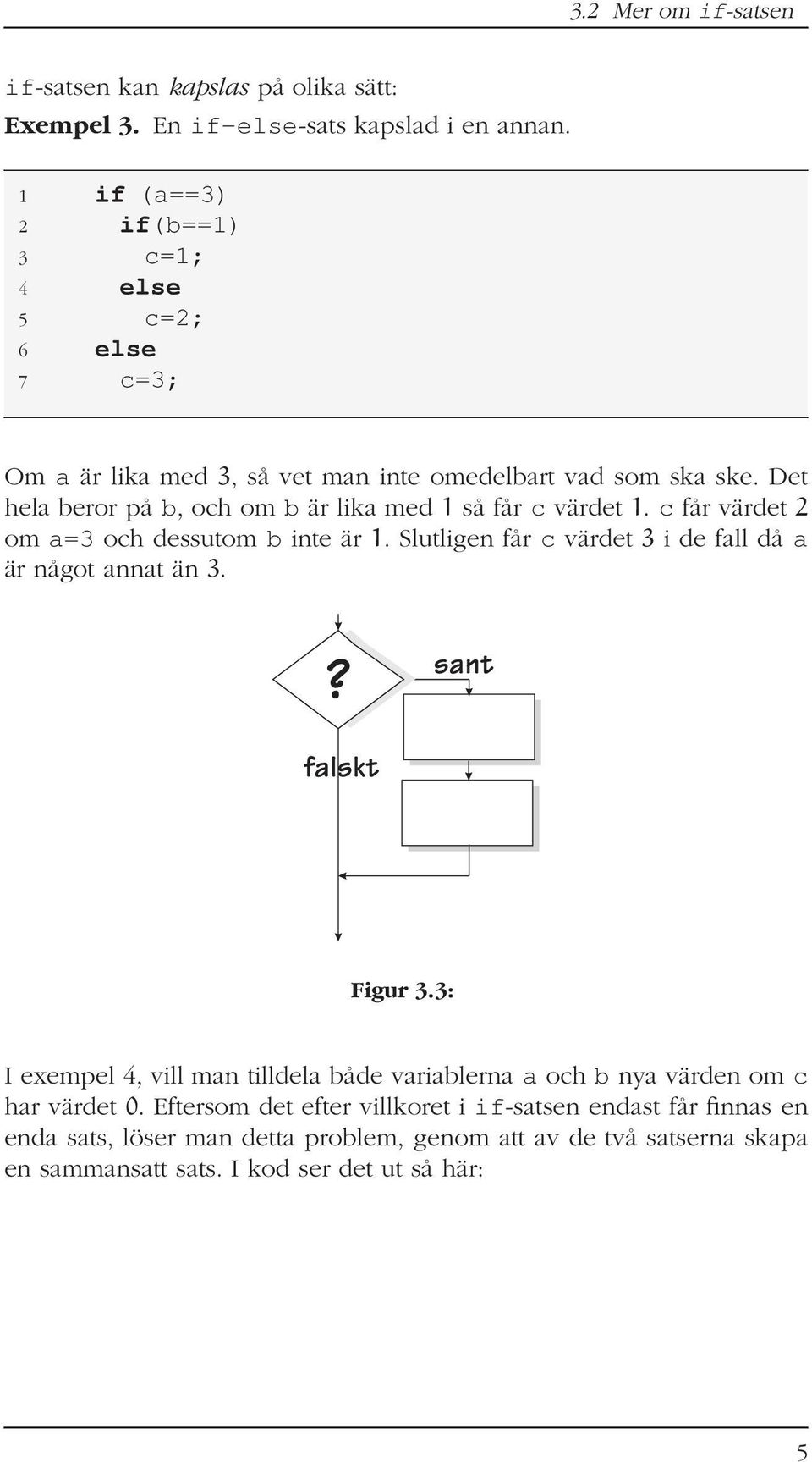 Det hela beror på b, och om b är lika med 1 så får c värdet 1. c får värdet 2 om a=3 och dessutom b inte är 1.