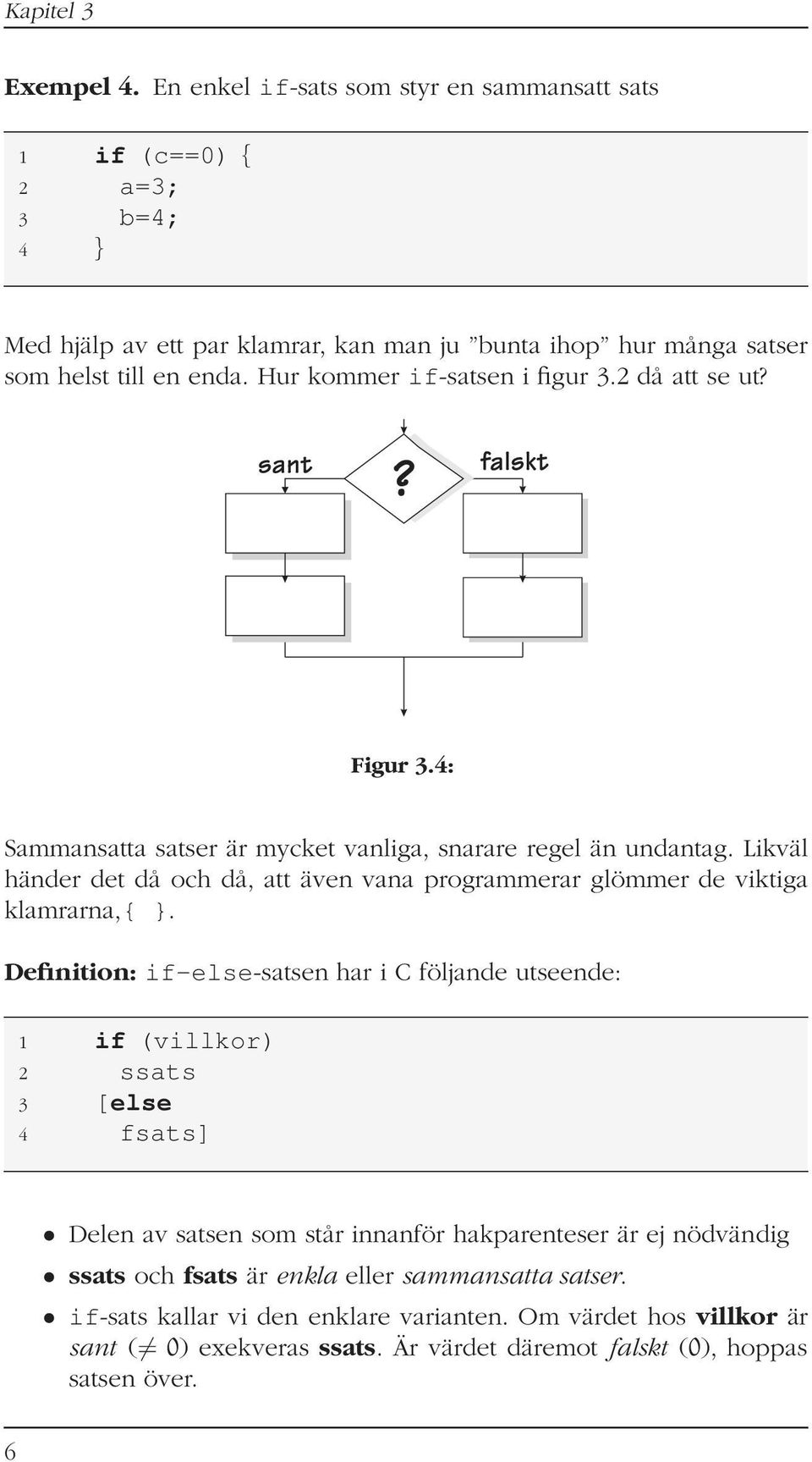 Likväl händer det då och då, att även vana programmerar glömmer de viktiga klamrarna,{ }.