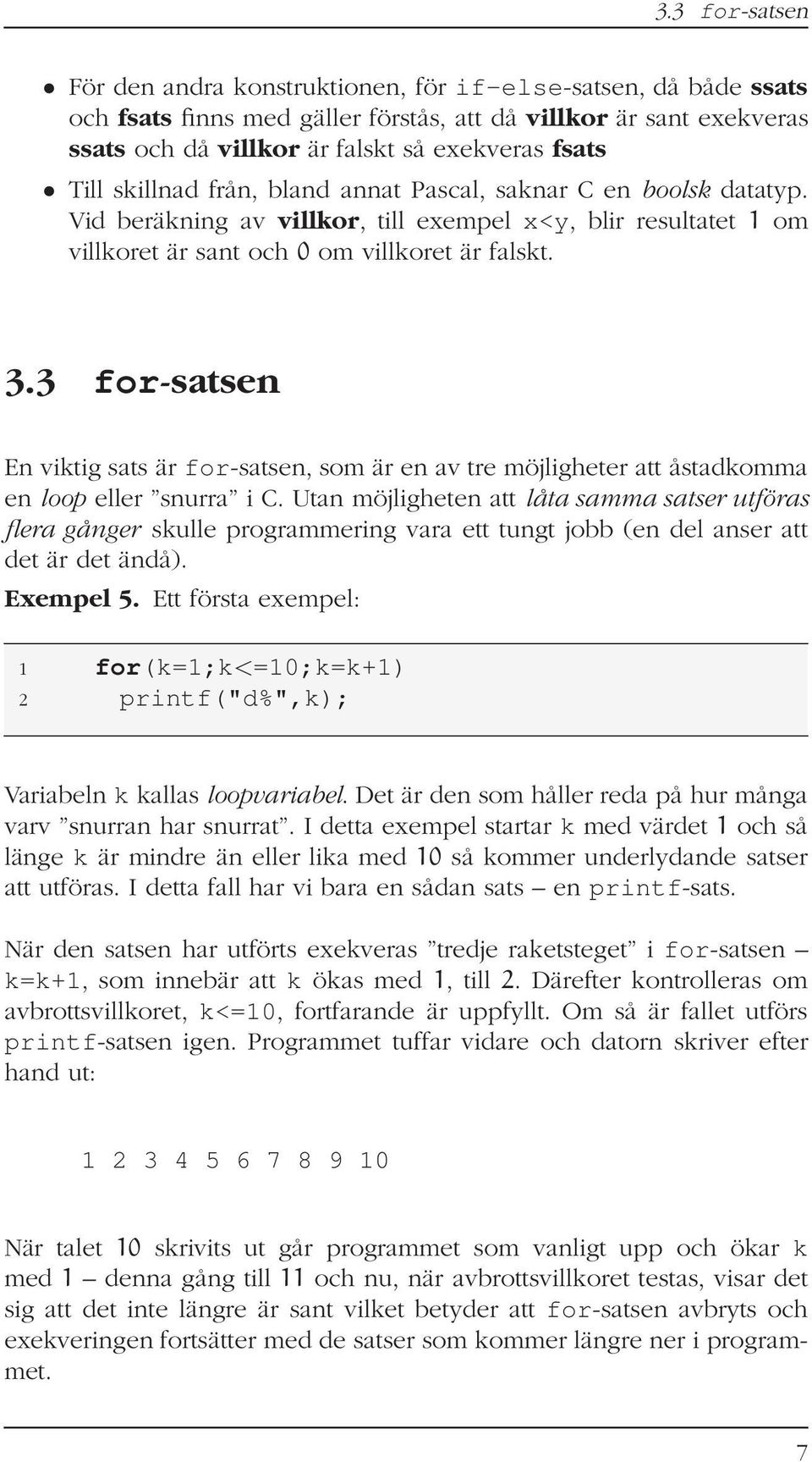 3 for-satsen En viktig sats är for-satsen, som är en av tre möjligheter att åstadkomma en loop eller snurra i C.