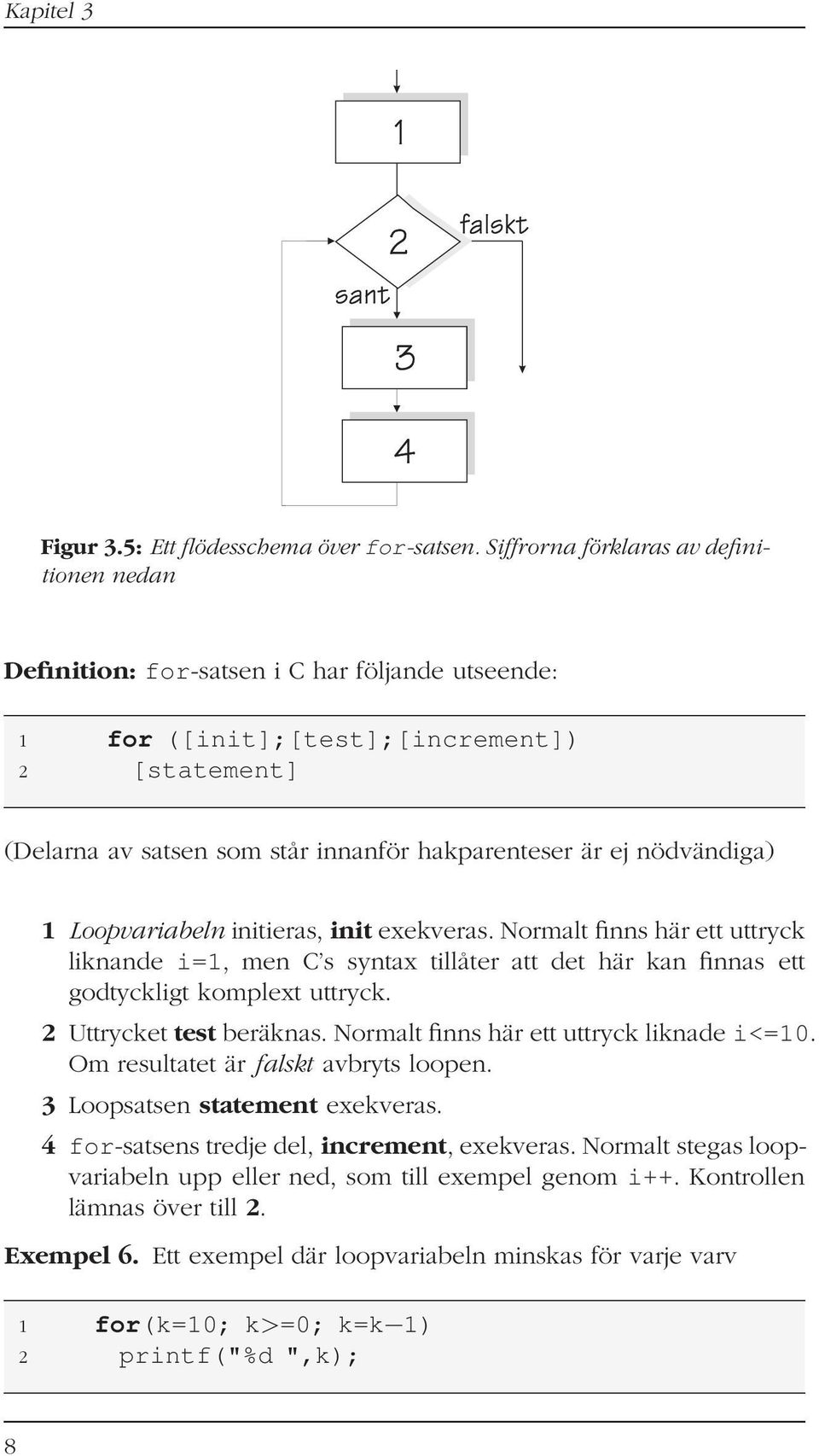 nödvändiga) 1 Loopvariabeln initieras, init exekveras. Normalt finns här ett uttryck liknande i=1, men C s syntax tillåter att det här kan finnas ett godtyckligt komplext uttryck.