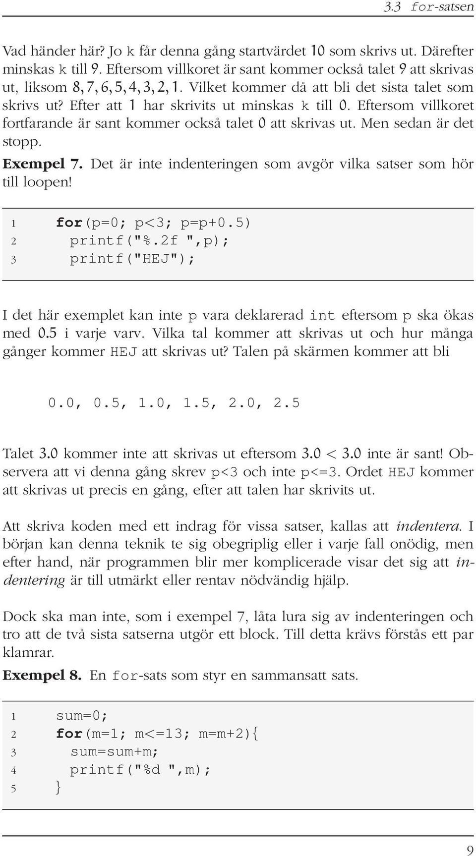 Men sedan är det stopp. Exempel 7. Det är inte indenteringen som avgör vilka satser som hör till loopen! 1 for(p=0; p<3; p=p+0.5) 2 printf("%.