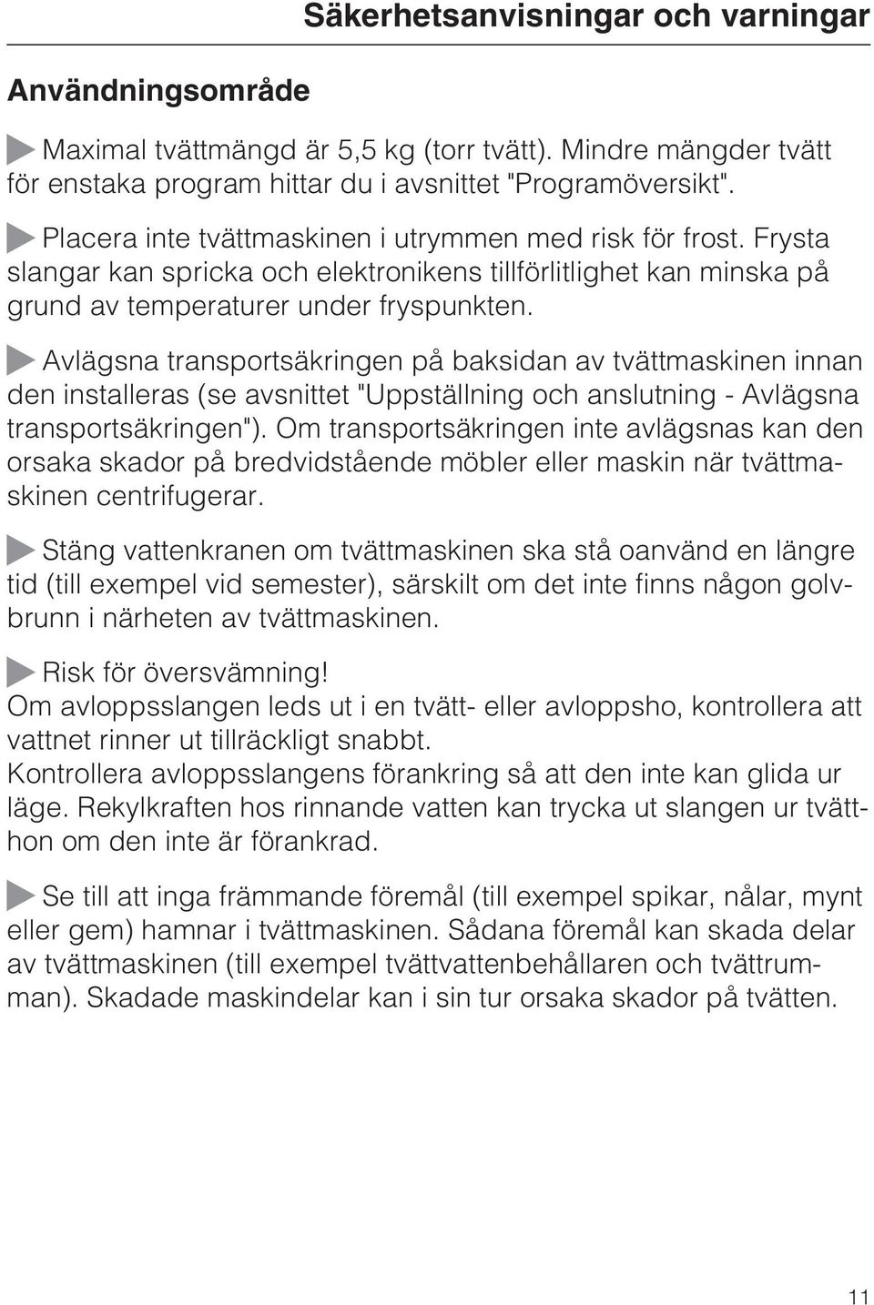 Avlägsna transportsäkringen på baksidan av tvättmaskinen innan den installeras (se avsnittet "Uppställning och anslutning - Avlägsna transportsäkringen").